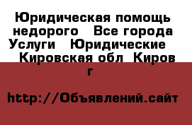 Юридическая помощь недорого - Все города Услуги » Юридические   . Кировская обл.,Киров г.